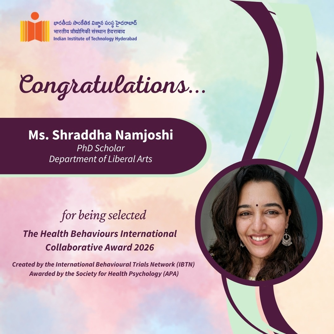IIT Hyderabad congratulates Ms. Shraddha Namjoshi, PhD Scholar in Psychology at IIT Hyderabad, working under the guidance of Prof. Mahati Chittem from the Department of Liberal Arts, for being selected as one of the awardees of the Health Behaviours International Collaborative Awards 2026.