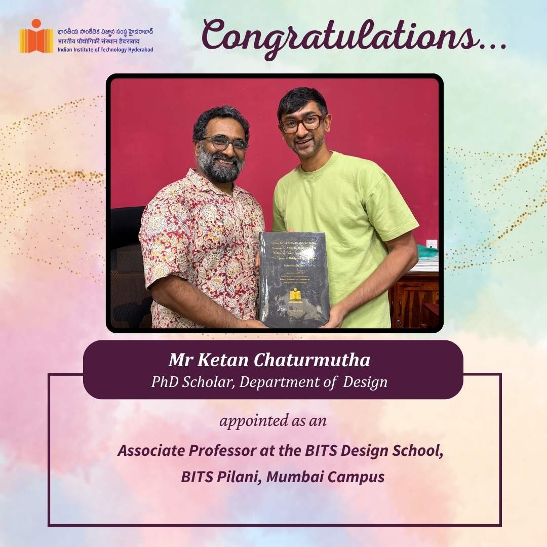 IIT Hyderabad congratulates Mr Ketan Chaturmutha,  PhD scholar, Department of Design, working under the supervision of Prof. Deepak John Mathew, Department of Design. for being appointed as an Associate Professor at the BITS Design School, BITS Pilani, Mumbai Campus.